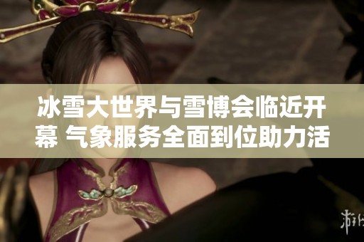 冰雪大世界与雪博会临近开幕 气象服务全面到位助力活动