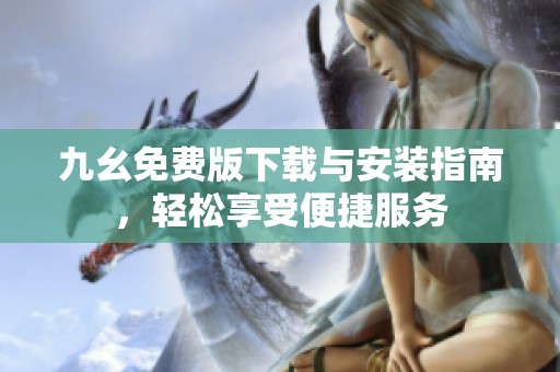 九幺免费版下载与安装指南，轻松享受便捷服务
