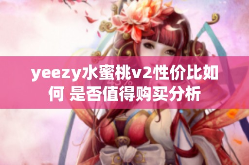 yeezy水蜜桃v2性价比如何 是否值得购买分析