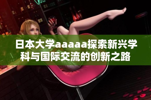 日本大学aaaaa探索新兴学科与国际交流的创新之路
