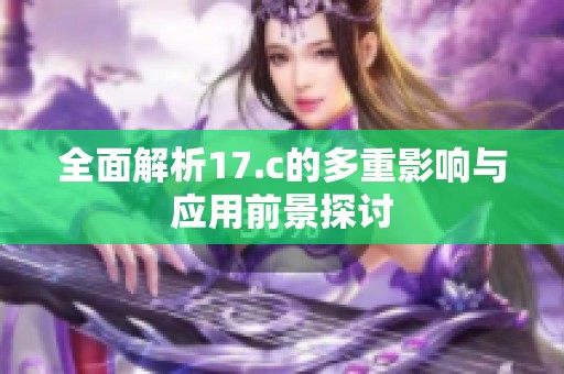 全面解析17.c的多重影响与应用前景探讨