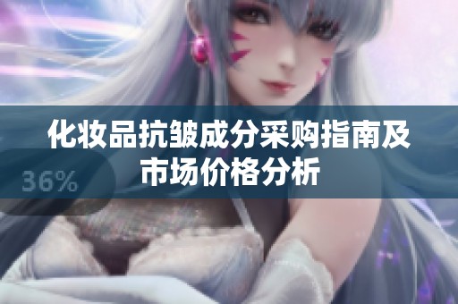 化妆品抗皱成分采购指南及市场价格分析