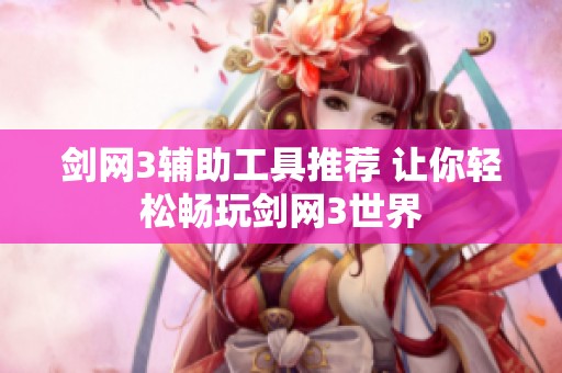 剑网3辅助工具推荐 让你轻松畅玩剑网3世界