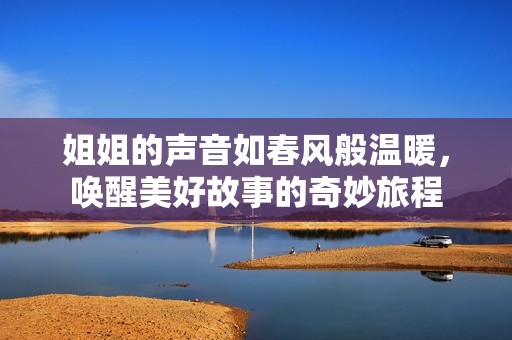 姐姐的声音如春风般温暖，唤醒美好故事的奇妙旅程