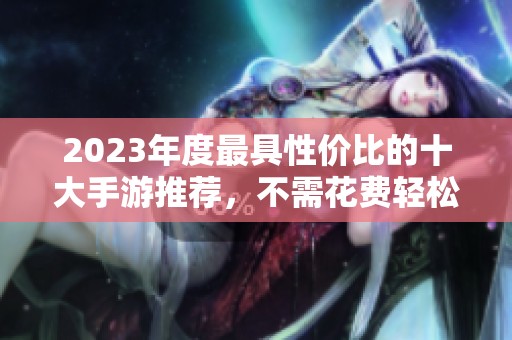 2023年度最具性价比的十大手游推荐，不需花费轻松玩游戏