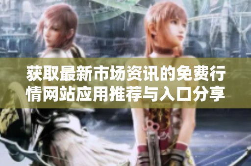 获取最新市场资讯的免费行情网站应用推荐与入口分享