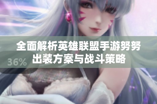 全面解析英雄联盟手游努努出装方案与战斗策略