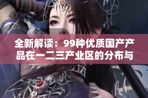全新解读：99种优质国产产品在一二三产业区的分布与发展