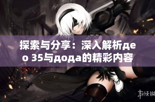 探索与分享：深入解析део 35与дода的精彩内容