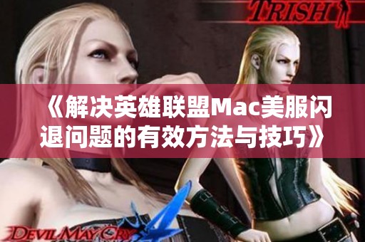 《解决英雄联盟Mac美服闪退问题的有效方法与技巧》