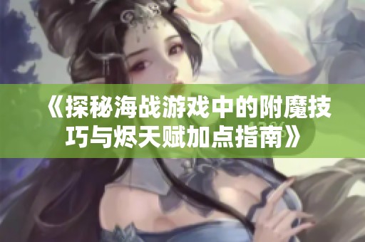 《探秘海战游戏中的附魔技巧与烬天赋加点指南》