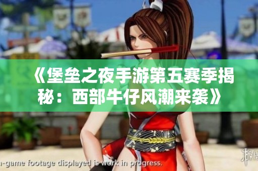 《堡垒之夜手游第五赛季揭秘：西部牛仔风潮来袭》