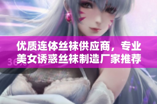 优质连体丝袜供应商，专业美女诱惑丝袜制造厂家推荐