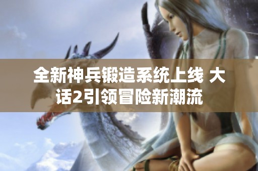 全新神兵锻造系统上线 大话2引领冒险新潮流
