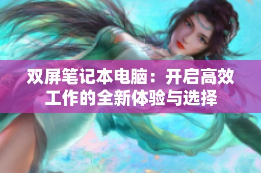 双屏笔记本电脑：开启高效工作的全新体验与选择