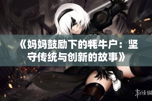 《妈妈鼓励下的牦牛户：坚守传统与创新的故事》