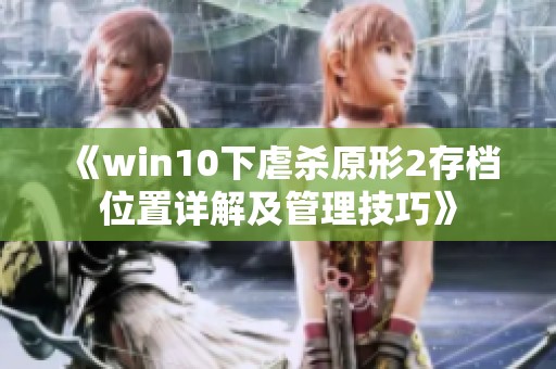 《win10下虐杀原形2存档位置详解及管理技巧》
