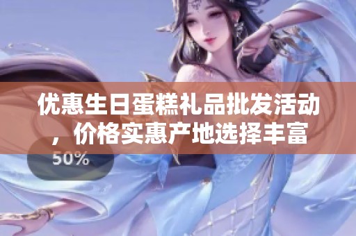 优惠生日蛋糕礼品批发活动，价格实惠产地选择丰富