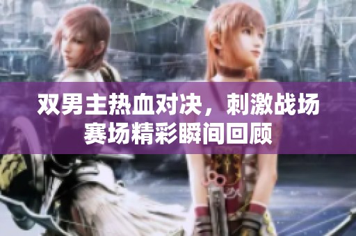 双男主热血对决，刺激战场赛场精彩瞬间回顾