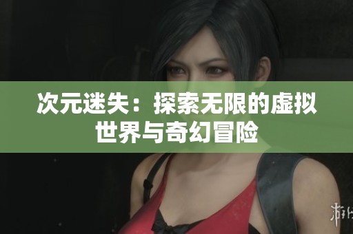 次元迷失：探索无限的虚拟世界与奇幻冒险