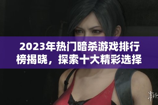 2023年热门暗杀游戏排行榜揭晓，探索十大精彩选择