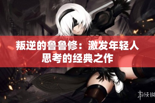 叛逆的鲁鲁修：激发年轻人思考的经典之作
