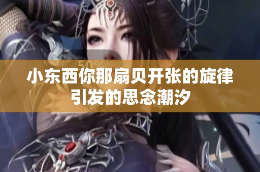 小东西你那扇贝开张的旋律引发的思念潮汐