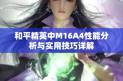 和平精英中M16A4性能分析与实用技巧详解