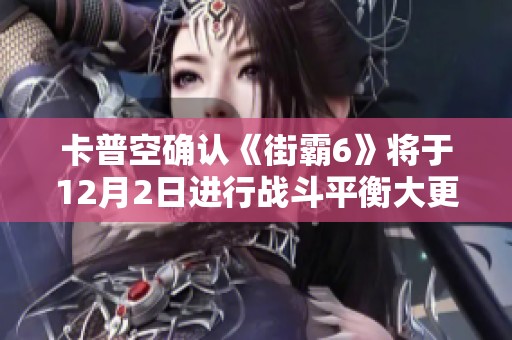 卡普空确认《街霸6》将于12月2日进行战斗平衡大更新