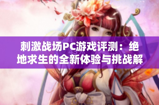 刺激战场PC游戏评测：绝地求生的全新体验与挑战解析