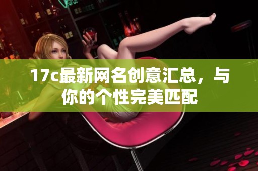 17c最新网名创意汇总，与你的个性完美匹配