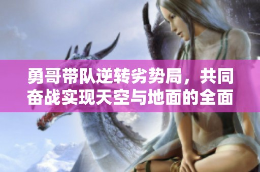 勇哥带队逆转劣势局，共同奋战实现天空与地面的全面掌控