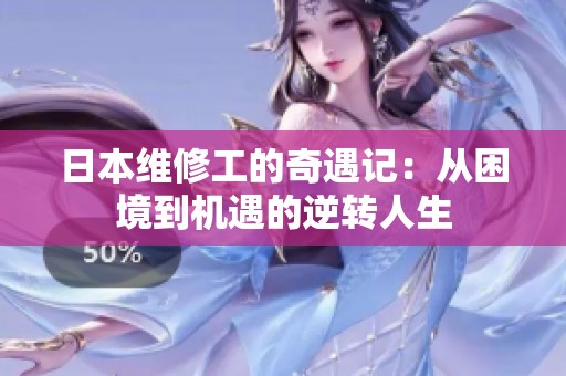 日本维修工的奇遇记：从困境到机遇的逆转人生