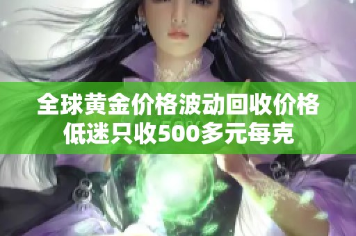 全球黄金价格波动回收价格低迷只收500多元每克