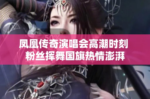 凤凰传奇演唱会高潮时刻 粉丝挥舞国旗热情澎湃
