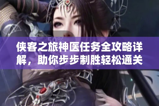 侠客之旅神医任务全攻略详解，助你步步制胜轻松通关