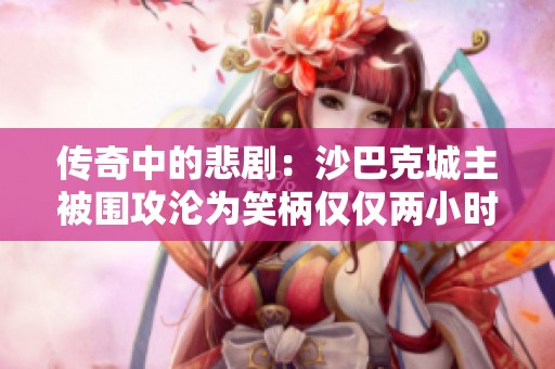 传奇中的悲剧：沙巴克城主被围攻沦为笑柄仅仅两小时