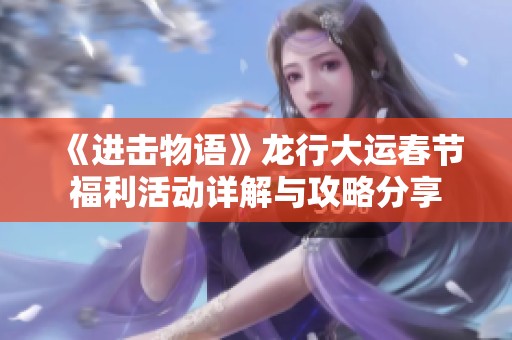 《进击物语》龙行大运春节福利活动详解与攻略分享