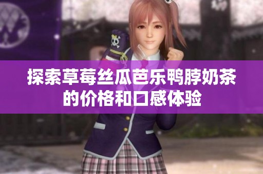 探索草莓丝瓜芭乐鸭脖奶茶的价格和口感体验