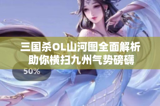 三国杀OL山河图全面解析 助你横扫九州气势磅礴