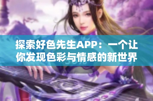 探索好色先生APP：一个让你发现色彩与情感的新世界