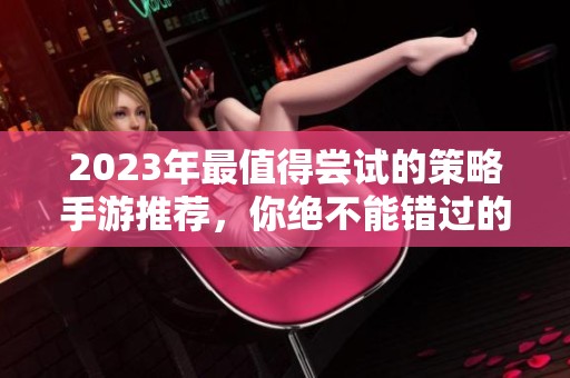 2023年最值得尝试的策略手游推荐，你绝不能错过的佳作！