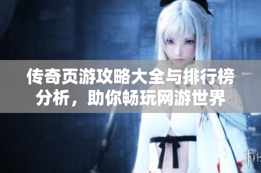 传奇页游攻略大全与排行榜分析，助你畅玩网游世界