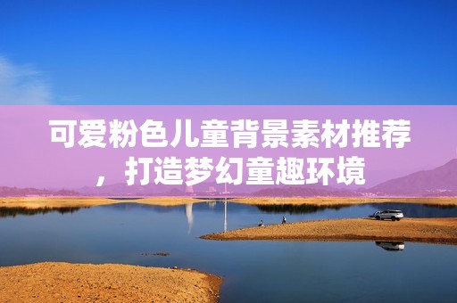 可爱粉色儿童背景素材推荐，打造梦幻童趣环境