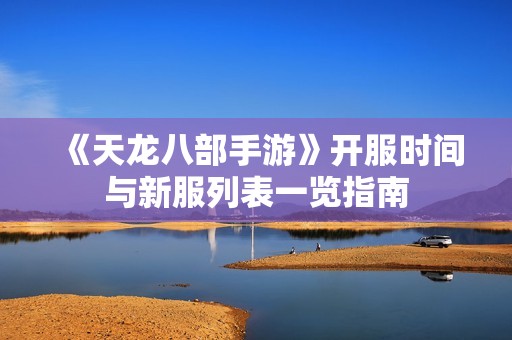 《天龙八部手游》开服时间与新服列表一览指南