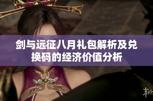 剑与远征八月礼包解析及兑换码的经济价值分析