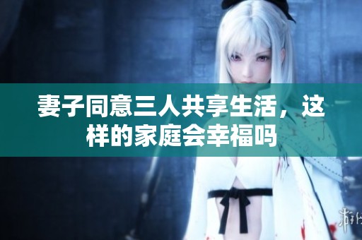 妻子同意三人共享生活，这样的家庭会幸福吗