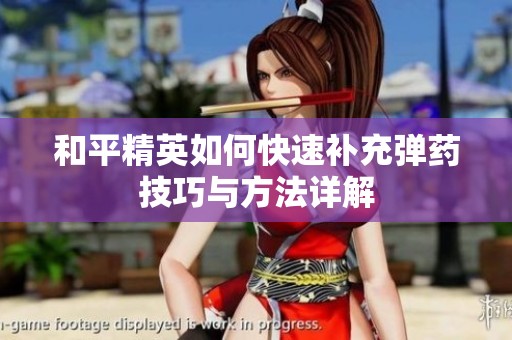 和平精英如何快速补充弹药技巧与方法详解