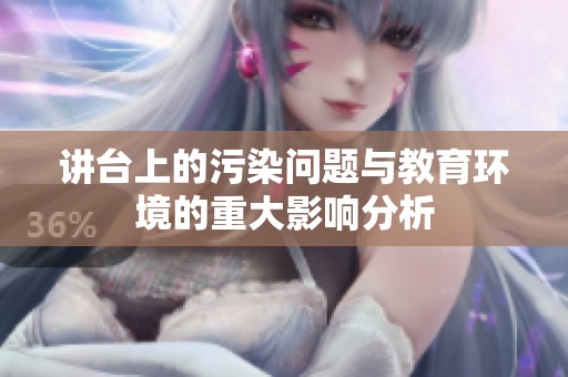 讲台上的污染问题与教育环境的重大影响分析