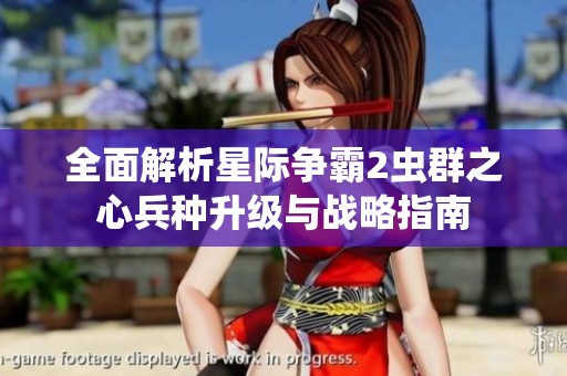 全面解析星际争霸2虫群之心兵种升级与战略指南